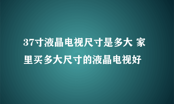 37寸液晶电视尺寸是多大 家里买多大尺寸的液晶电视好