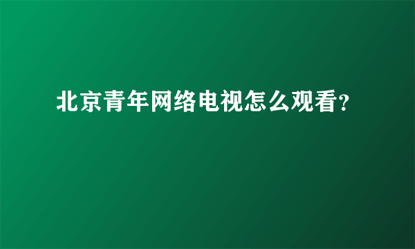 北京青年网络电视怎么观看？