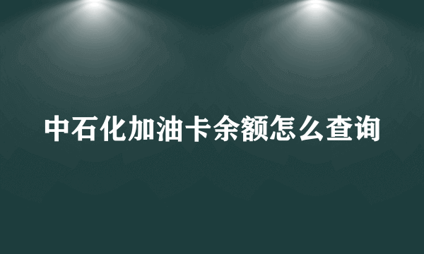 中石化加油卡余额怎么查询