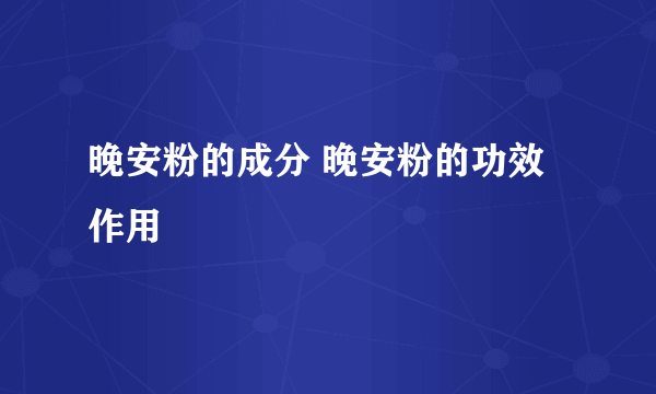 晚安粉的成分 晚安粉的功效作用