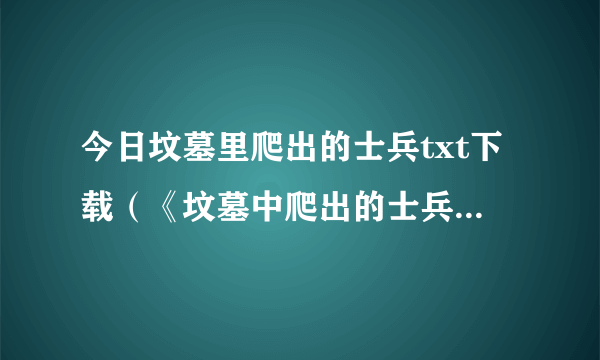 今日坟墓里爬出的士兵txt下载（《坟墓中爬出的士兵》一共有几部啊）