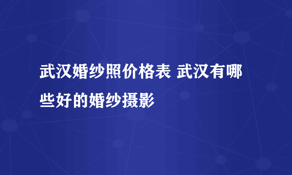 武汉婚纱照价格表 武汉有哪些好的婚纱摄影