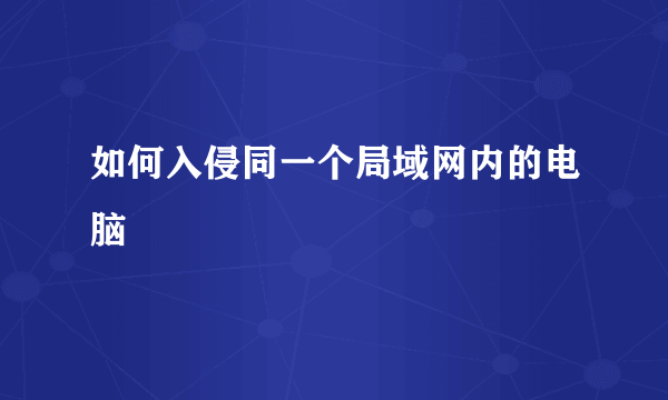 如何入侵同一个局域网内的电脑