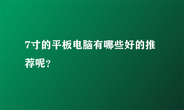 7寸的平板电脑有哪些好的推荐呢？