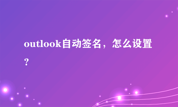 outlook自动签名，怎么设置？