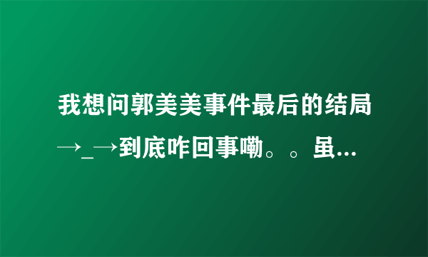 我想问郭美美事件最后的结局→_→到底咋回事嘞。。虽然过去好久了。。但姐还不知道结局呀！