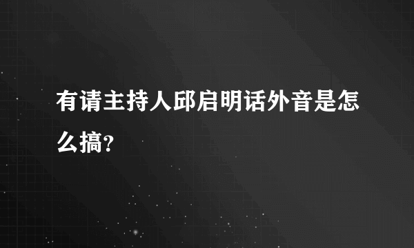 有请主持人邱启明话外音是怎么搞？