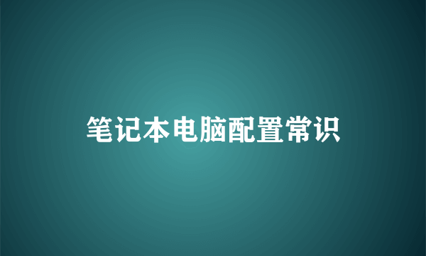 笔记本电脑配置常识