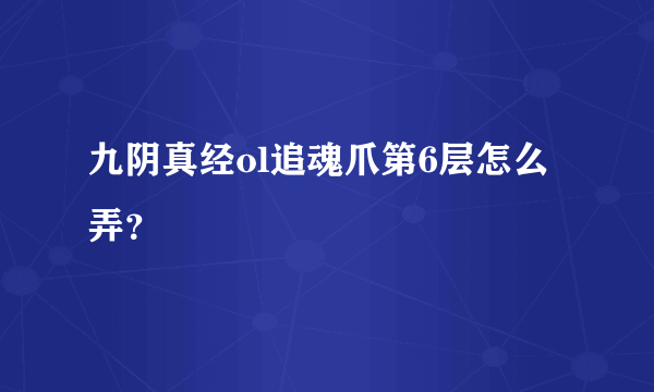 九阴真经ol追魂爪第6层怎么弄？