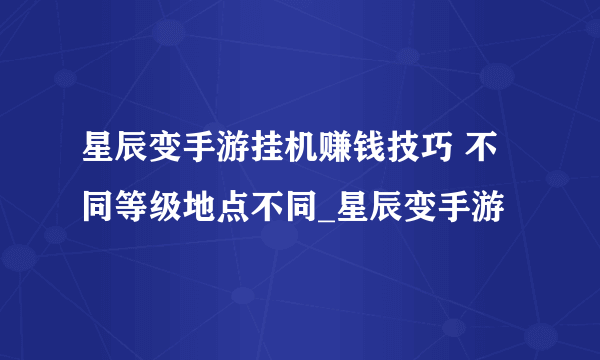 星辰变手游挂机赚钱技巧 不同等级地点不同_星辰变手游