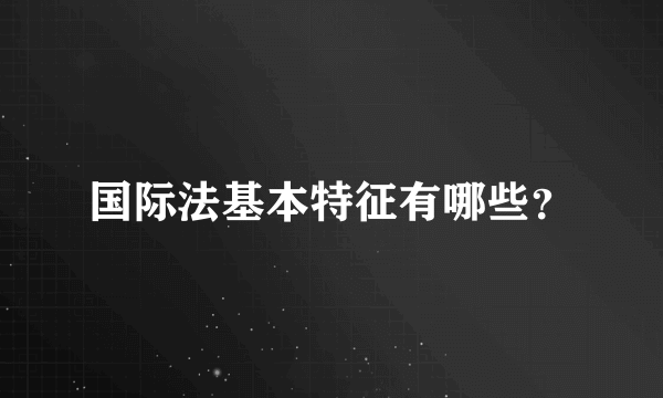 国际法基本特征有哪些？