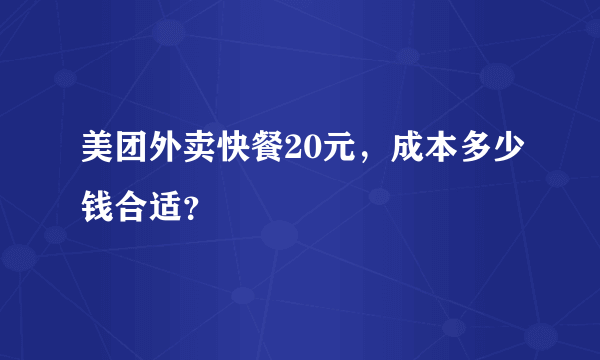 美团外卖快餐20元，成本多少钱合适？