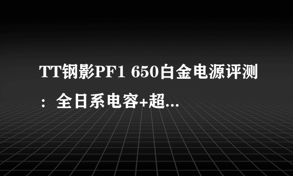 TT钢影PF1 650白金电源评测：全日系电容+超静音+十年质保，真香