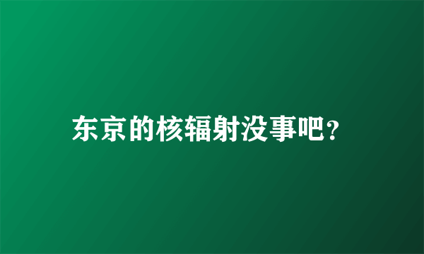 东京的核辐射没事吧？