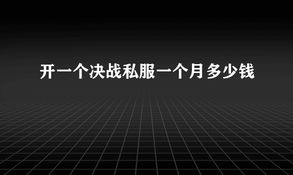 开一个决战私服一个月多少钱