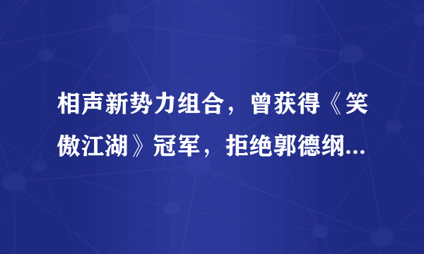 相声新势力组合，曾获得《笑傲江湖》冠军，拒绝郭德纲自立门户