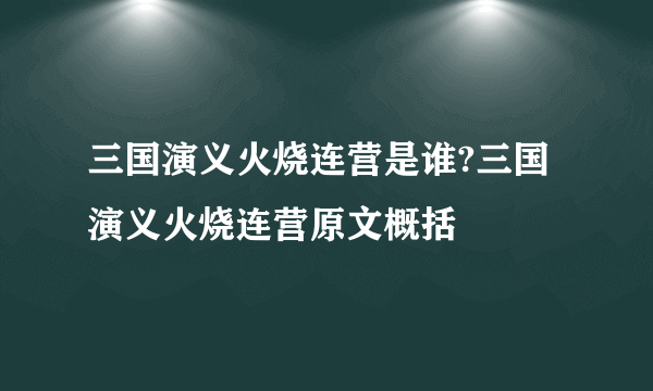 三国演义火烧连营是谁?三国演义火烧连营原文概括