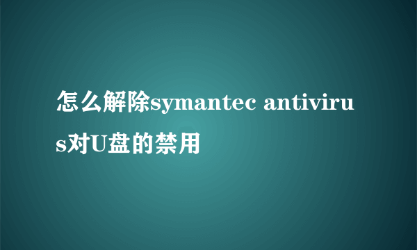 怎么解除symantec antivirus对U盘的禁用