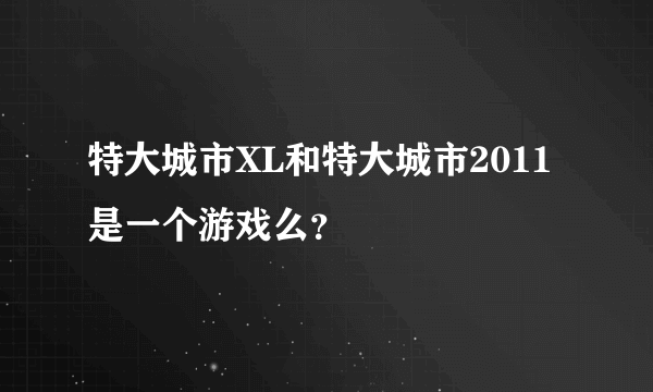 特大城市XL和特大城市2011是一个游戏么？