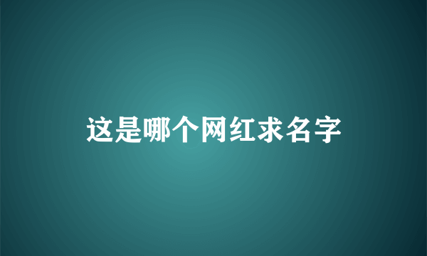 这是哪个网红求名字