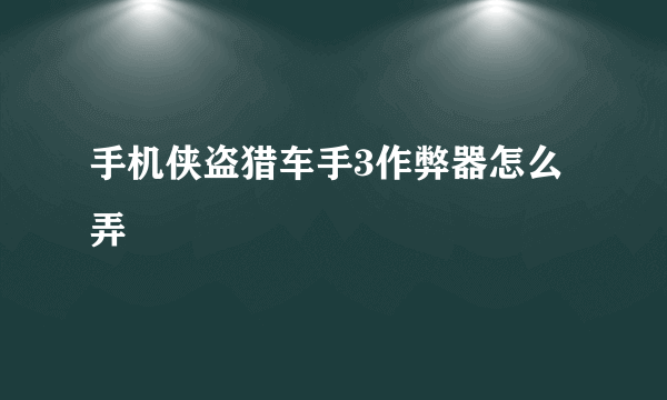 手机侠盗猎车手3作弊器怎么弄