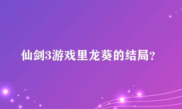 仙剑3游戏里龙葵的结局？