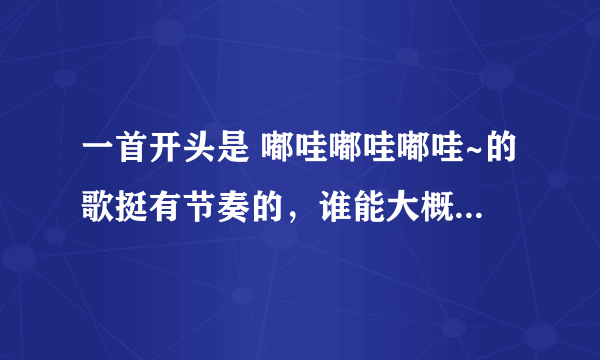 一首开头是 嘟哇嘟哇嘟哇~的歌挺有节奏的，谁能大概提供一下