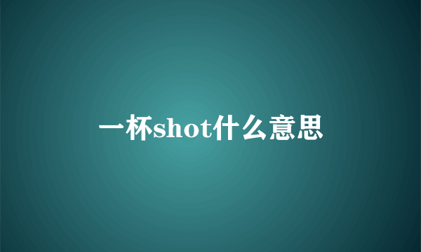 一杯shot什么意思