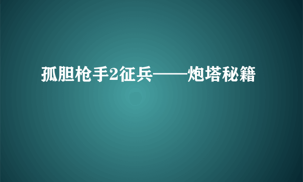 孤胆枪手2征兵——炮塔秘籍