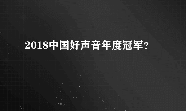 2018中国好声音年度冠军？