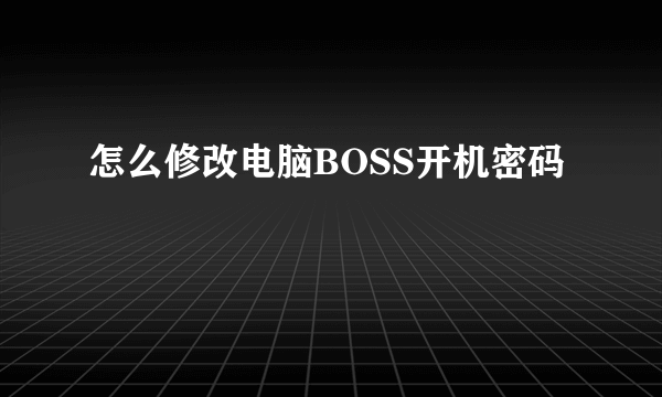 怎么修改电脑BOSS开机密码