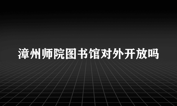 漳州师院图书馆对外开放吗