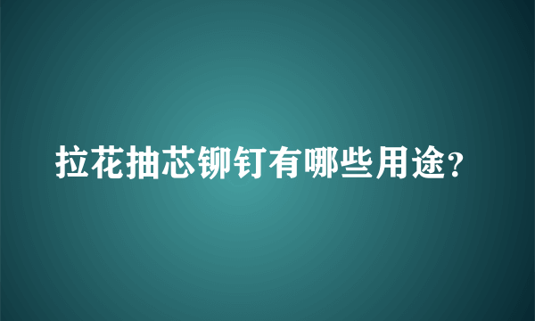 拉花抽芯铆钉有哪些用途？