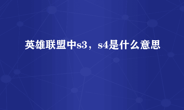 英雄联盟中s3，s4是什么意思