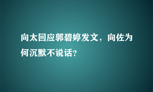 向太回应郭碧婷发文，向佐为何沉默不说话？