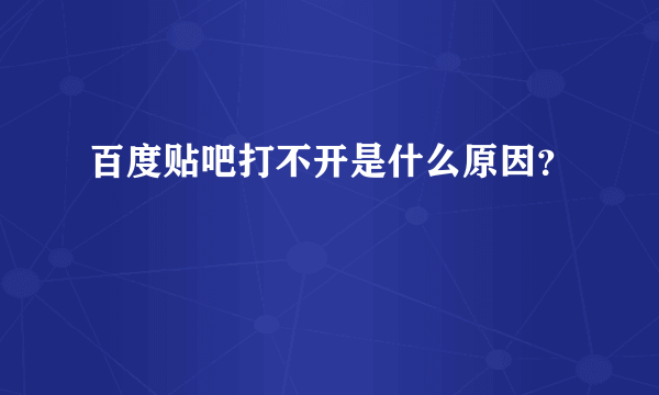 百度贴吧打不开是什么原因？