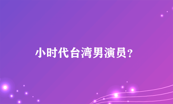 小时代台湾男演员？