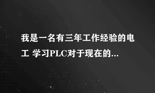 我是一名有三年工作经验的电工 学习PLC对于现在的我来说有必要吗 重要吗 有前途没有