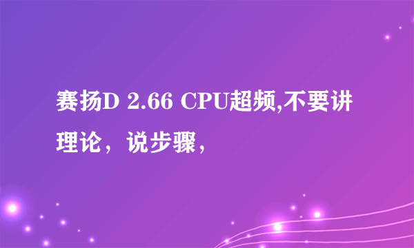 赛扬D 2.66 CPU超频,不要讲理论，说步骤，