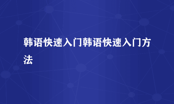 韩语快速入门韩语快速入门方法