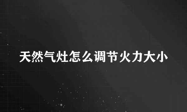 天然气灶怎么调节火力大小