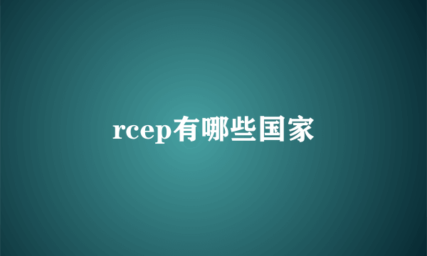 rcep有哪些国家