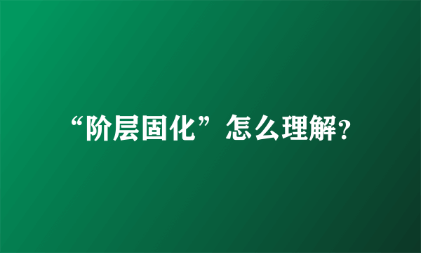 “阶层固化”怎么理解？