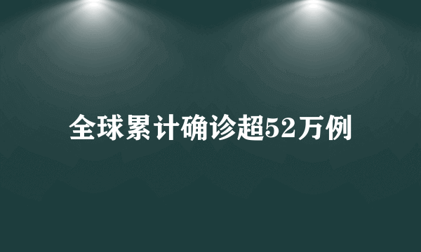 全球累计确诊超52万例