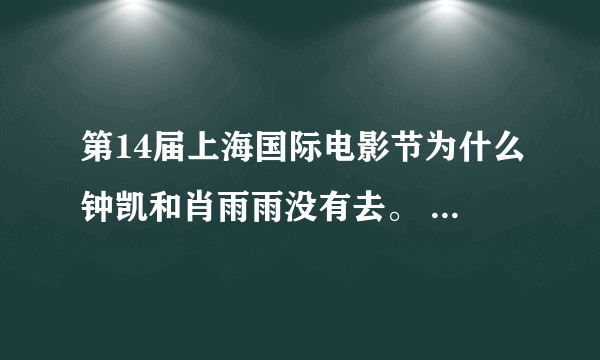 第14届上海国际电影节为什么钟凯和肖雨雨没有去。 （问丫丫和汪东城的粉丝）