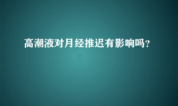 高潮液对月经推迟有影响吗？