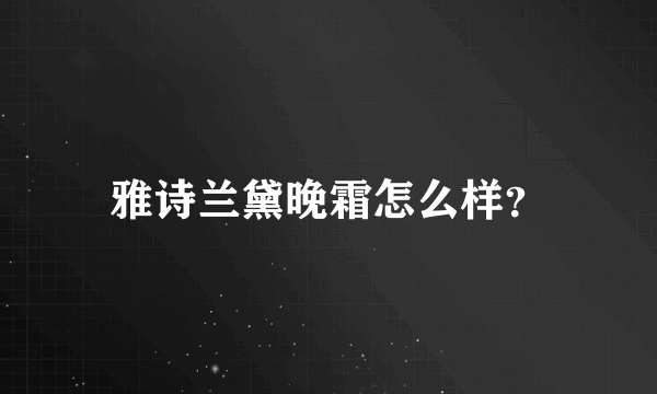 雅诗兰黛晚霜怎么样？