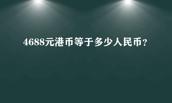 4688元港币等于多少人民币？