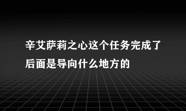 辛艾萨莉之心这个任务完成了后面是导向什么地方的