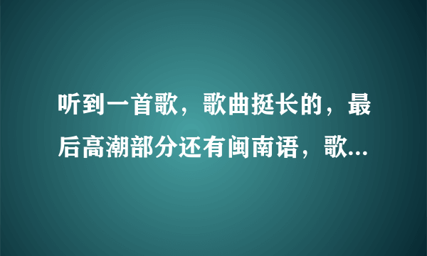 听到一首歌，歌曲挺长的，最后高潮部分还有闽南语，歌手声音有点沙沙的